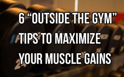 6 “Outside The Gym” Muscle Gains Strategies