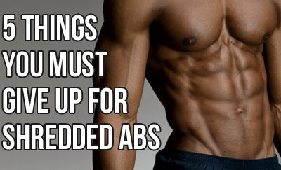 Give Up These 5 Things To Get Shredded Abs