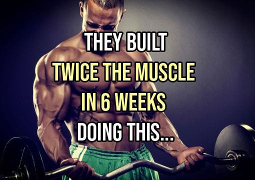 THEY BUILT 2 x MUSCLE IN 6 WKS DOING THIS…